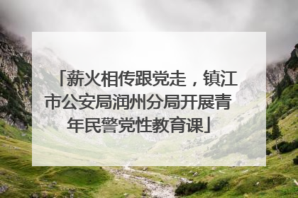 薪火相传跟党走，镇江市公安局润州分局开展青年民警党性教育课