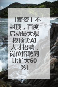 薪资上不封顶，百度启动最大规模顶尖AI人才招聘，岗位招聘同比扩大60%