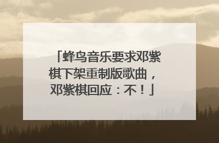 蜂鸟音乐要求邓紫棋下架重制版歌曲，邓紫棋回应：不！