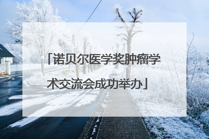 诺贝尔医学奖肿瘤学术交流会成功举办