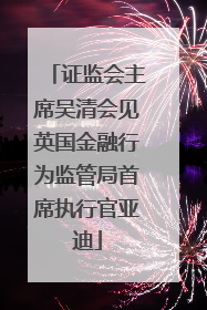 证监会主席吴清会见英国金融行为监管局首席执行官亚迪