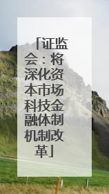 证监会：将深化资本市场科技金融体制机制改革