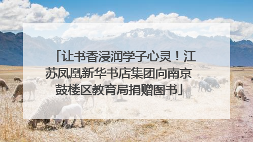 让书香浸润学子心灵！江苏凤凰新华书店集团向南京鼓楼区教育局捐赠图书