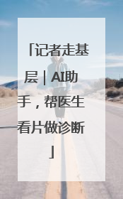 记者走基层｜AI助手，帮医生看片做诊断