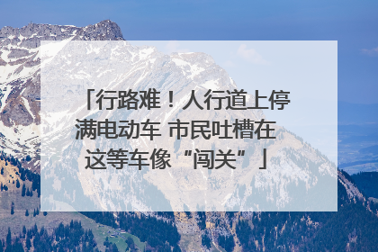行路难！人行道上停满电动车 市民吐槽在这等车像“闯关”