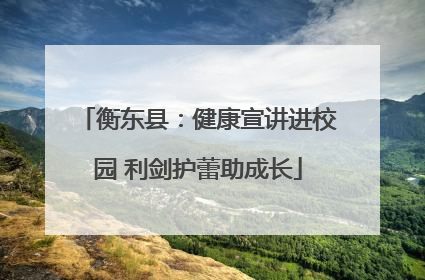 衡东县：健康宣讲进校园 利剑护蕾助成长