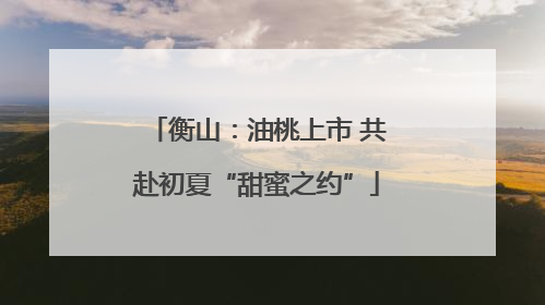 衡山：油桃上市 共赴初夏“甜蜜之约”