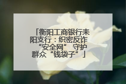 衡阳工商银行耒阳支行：织密反诈“安全网” 守护群众“钱袋子”