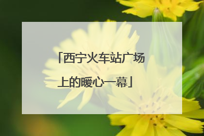 西宁火车站广场上的暖心一幕