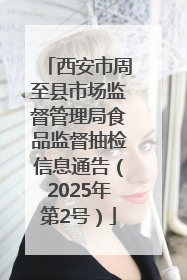 西安市周至县市场监督管理局食品监督抽检信息通告（2025年第2号）