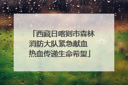 西藏日喀则市森林消防大队紧急献血 热血传递生命希望