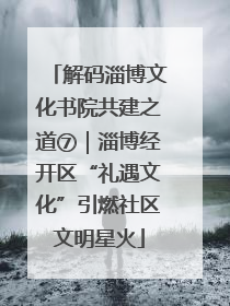 解码淄博文化书院共建之道⑦｜淄博经开区“礼遇文化”引燃社区文明星火
