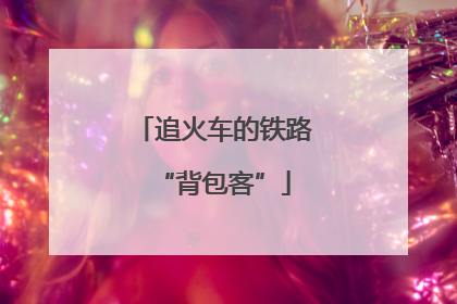追火车的铁路“背包客”