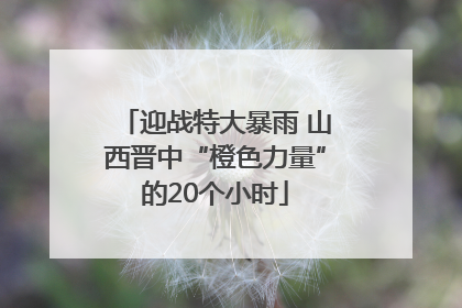 迎战特大暴雨 山西晋中“橙色力量”的20个小时