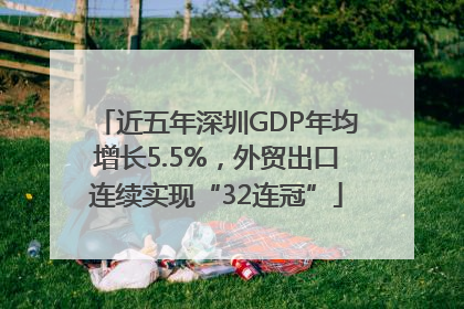 近五年深圳GDP年均增长5.5%，外贸出口连续实现“32连冠”