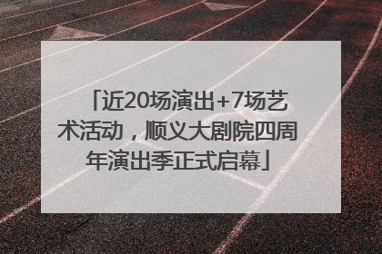 近20场演出+7场艺术活动，顺义大剧院四周年演出季正式启幕