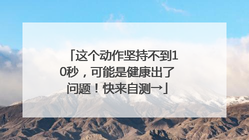 这个动作坚持不到10秒，可能是健康出了问题！快来自测→