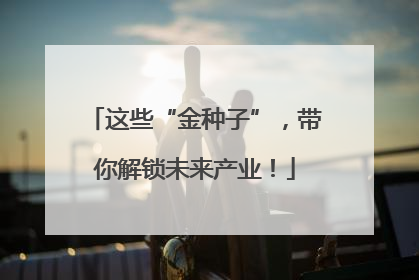 这些“金种子”，带你解锁未来产业！