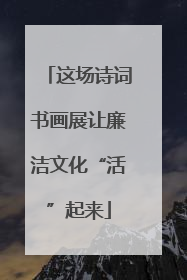 这场诗词书画展让廉洁文化“活”起来