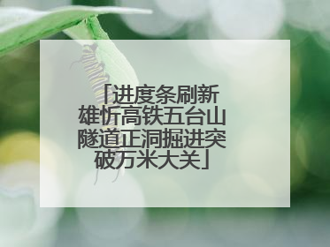 进度条刷新 雄忻高铁五台山隧道正洞掘进突破万米大关