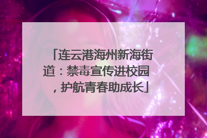 连云港海州新海街道：禁毒宣传进校园，护航青春助成长