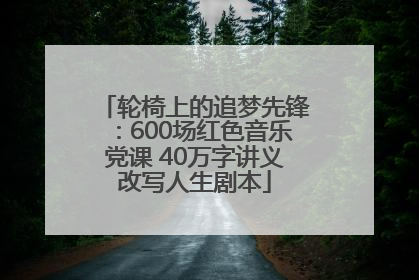 轮椅上的追梦先锋：600场红色音乐党课 40万字讲义改写人生剧本