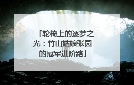 轮椅上的逐梦之光：竹山姑娘张园的冠军进阶路