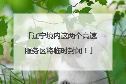 辽宁境内这两个高速服务区将临时封闭！