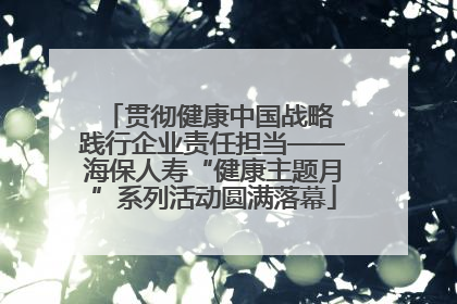 贯彻健康中国战略 践行企业责任担当——海保人寿“健康主题月”系列活动圆满落幕