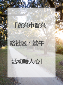 资兴市晋兴路社区：端午活动暖人心