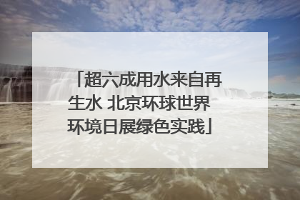 超六成用水来自再生水 北京环球世界环境日展绿色实践