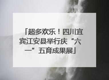 超多欢乐！四川宜宾江安县举行庆“六一”五育成果展