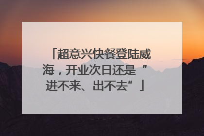 超意兴快餐登陆威海，开业次日还是“进不来、出不去”