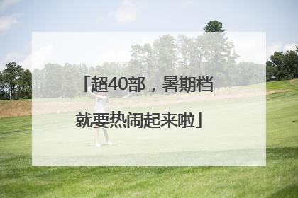 超40部，暑期档就要热闹起来啦