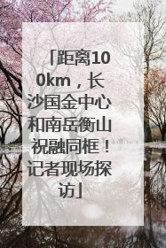 距离100km，长沙国金中心和南岳衡山祝融同框！记者现场探访