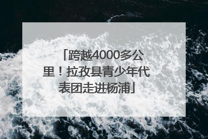 跨越4000多公里！拉孜县青少年代表团走进杨浦