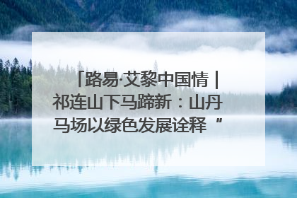 路易·艾黎中国情｜祁连山下马蹄新：山丹马场以绿色发展诠释“两山”理论实践
