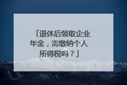 退休后领取企业年金，需缴纳个人所得税吗？