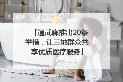 通武廊推出20条举措，让三地群众共享优质医疗服务