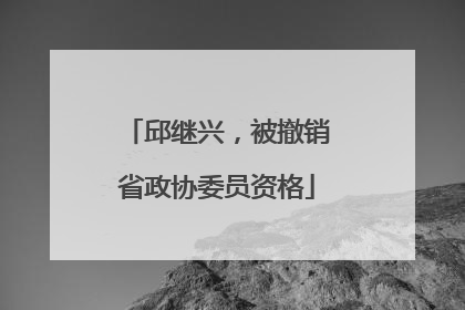 邱继兴，被撤销省政协委员资格