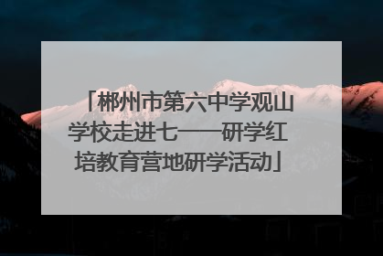 郴州市第六中学观山学校走进七一一研学红培教育营地研学活动