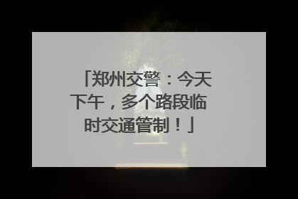 郑州交警：今天下午，多个路段临时交通管制！