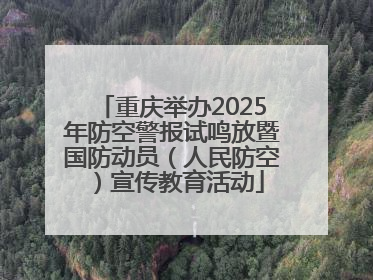 重庆举办2025年防空警报试鸣放暨国防动员（人民防空）宣传教育活动