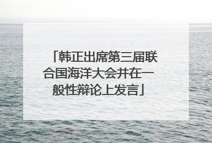 韩正出席第三届联合国海洋大会并在一般性辩论上发言