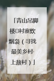 青山吊脚楼 村寨炊烟袅（寻找最美乡村·上敖村）