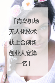 青岛机场无人化技术获上合创新创业大赛第一名