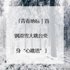 青春地标｜首钢滑雪大跳台变身“心跳塔”