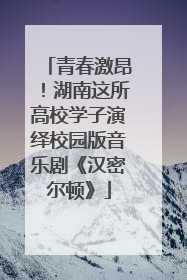 青春激昂！湖南这所高校学子演绎校园版音乐剧《汉密尔顿》