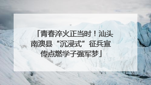 青春淬火正当时！汕头南澳县“沉浸式”征兵宣传点燃学子强军梦