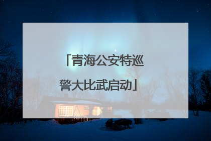 青海公安特巡警大比武启动